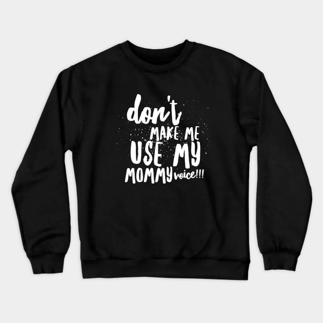 Don't MAKE Me Use MY MOMMY VOICE!!! Crewneck Sweatshirt by JustSayin'Patti'sShirtStore